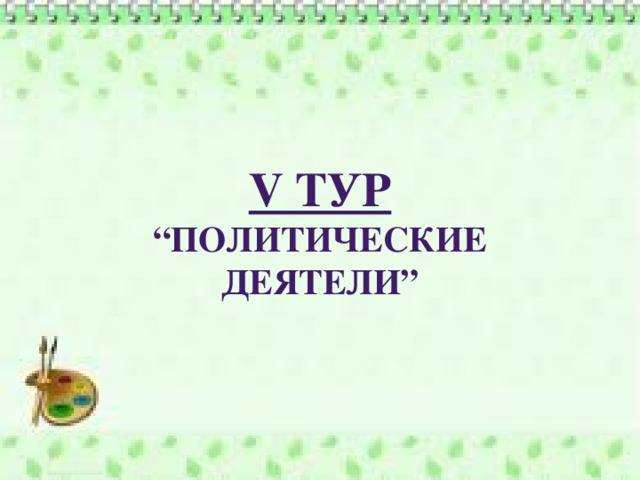 V Тур “ Политические деятели”