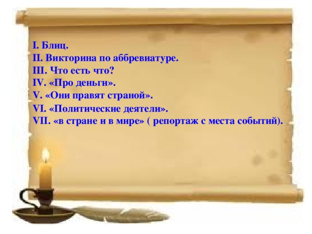 I. Блиц. II. Викторина по аббревиатуре. III. Что есть что? IV. «Про деньги». V. «Они правят страной». VI. «Политические деятели». VII. «в стране и в мире» ( репортаж с места событий).