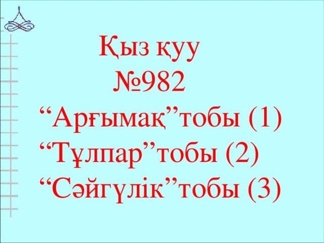 Қыз қуу № 982 “ Арғымақ”тобы (1) “ Тұлпар”тобы (2) “ Сәйгүлік”тобы (3)