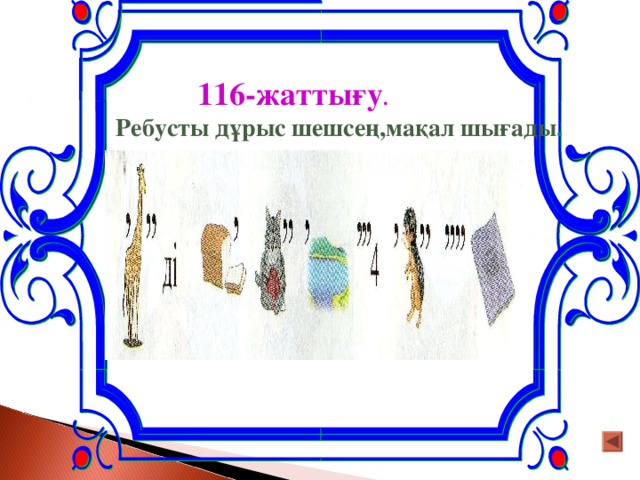 116-жаттығу .  Ребусты дұрыс шешсең,мақал шығады .