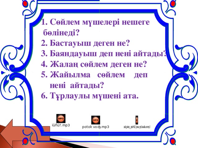 1. Сөйлем мүшелері нешеге  бөлінеді?   2. Бастауыш деген не?  3. Баяндауыш деп нені айтады?  4. Жалаң сөйлем деген не?  5. Жайылма сөйлем деп  нені айтады?  6. Тұрлаулы мүшені ата.