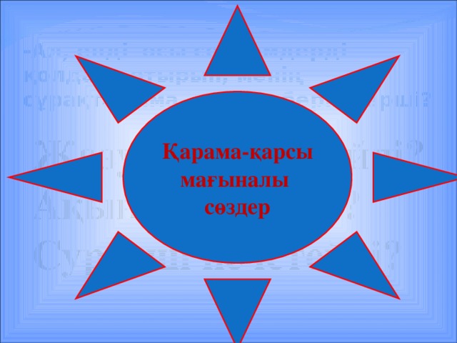 Қарама-қарсы мағыналы сөздер -Ал, енді осы сөйлемдерді қолдана отырып, менің сұрақтарыма жауап беріңдерші? Жазушы не істейді? Ақын не істейді? Суретші не істейді?