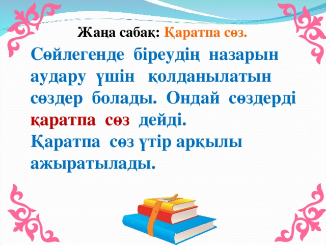 Жаңа сабақ: Қаратпа сөз. Сөйлегенде біреудің назарын аудару үшін қолданылатын сөздер болады. Ондай сөздерді қаратпа сөз дейді. Қаратпа сөз үтір арқылы ажыратылады.