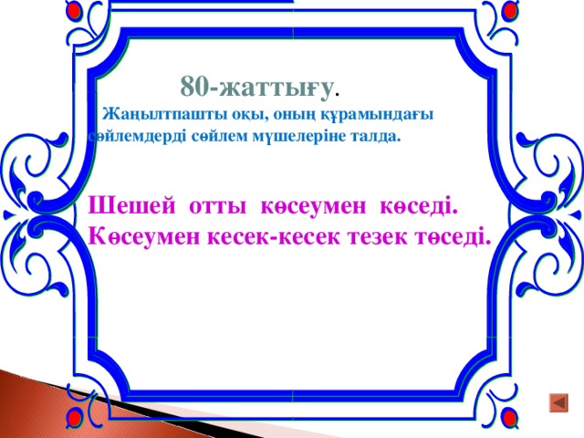 80-жаттығу .  Жаңылтпашты оқы, оның құрамындағы сөйлемдерді сөйлем мүшелеріне талда.   Шешей отты көсеумен көседі. Көсеумен кесек-кесек тезек төседі.