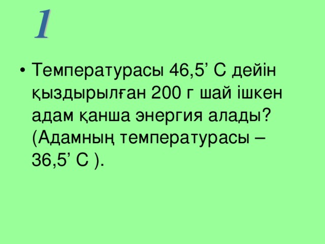 Температурасы 46,5 ’ С  дейін қыздырылған 200 г шай ішкен адам қанша энергия алады? (Адамның температурасы – 36,5 ’ С ).