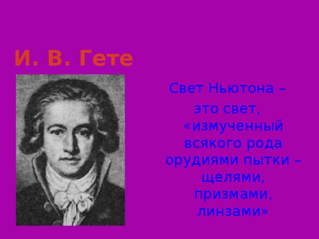 И. В. Гете Свет Ньютона –  это свет, «измученный всякого рода орудиями пытки – щелями, призмами, линзами» Слайд 10