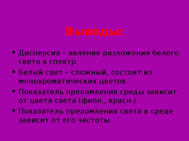 Выводы: Дисперсия – явление разложения белого света в спектр. Белый свет – сложный, состоит из монохроматических цветов. Показатель преломления среды зависит от цвета света (фиол., красн.) Показатель преломления света в среде зависит от его частоты. Слайд 19