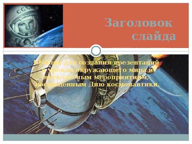Заголовок  слайда Шаблон для создания презентаций к урокам окружающего мира и внеклассным мероприятиям, посвящённым Дню космонавтики.