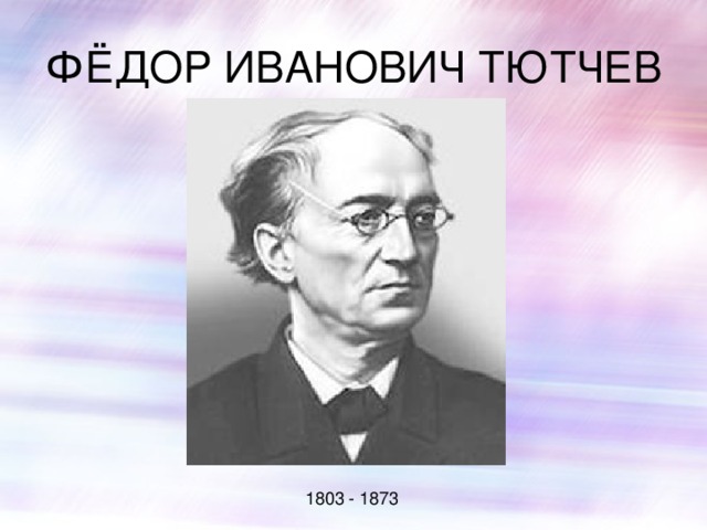 ФЁДОР ИВАНОВИЧ ТЮТЧЕВ  1803 - 1873