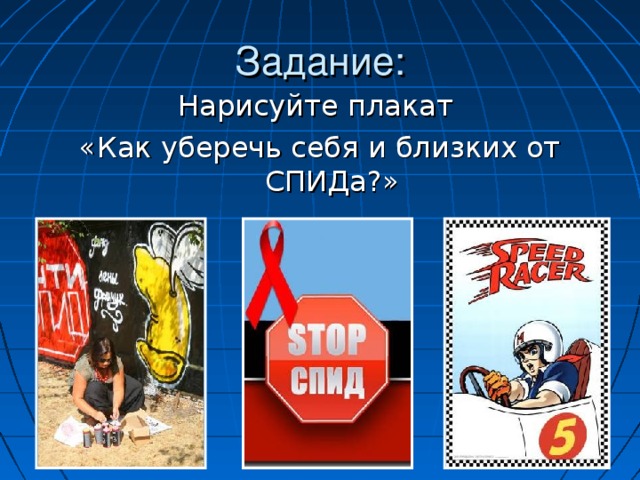 Задание: Нарисуйте плакат «Как уберечь себя и близких от СПИДа?»