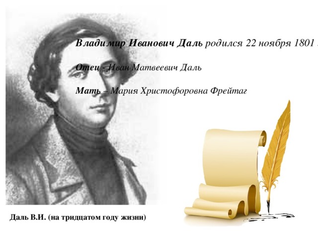 Владимир Иванович Даль родился 22 ноября 1801 года в Луганске. Отец - Иван Матвеевич Даль Мать – Мария Христофоровна Фрейтаг Даль В.И. (на тридцатом году жизни)