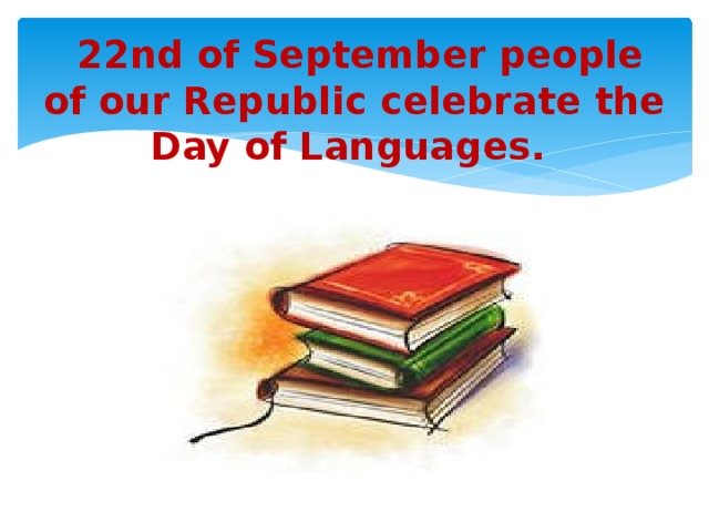  22nd of September people of our Republic celebrate the Day of Languages. 