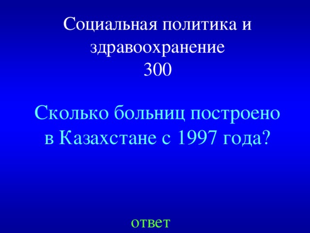 Социальная политика и здравоохранение  300 Сколько больниц построено в Казахстане с 1997 года? ответ