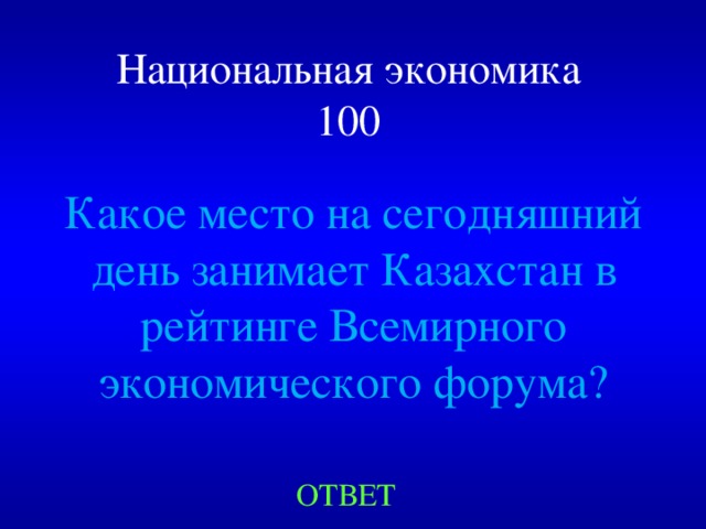 Национальная экономика  100 Какое место на сегодняшний день занимает Казахстан в рейтинге Всемирного экономического форума? ОТВЕТ