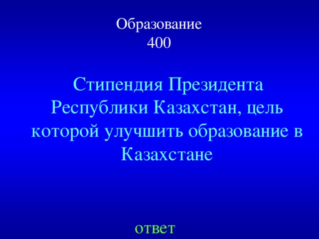 Образование  400  Стипендия Президента Республики Казахстан, цель которой улучшить образование в Казахстане ответ
