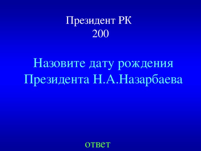 Президент РК  200 Назовите дату рождения Президента Н.А.Назарбаева ответ