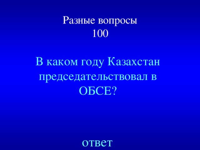 Разные вопросы  100 В каком году Казахстан председательствовал в ОБСЕ? ответ