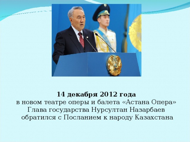 14 декабря 2012 года  в новом театре оперы и балета «Астана Опера» Глава государства Нурсултан Назарбаев обратился с Посланием к народу Казахстана