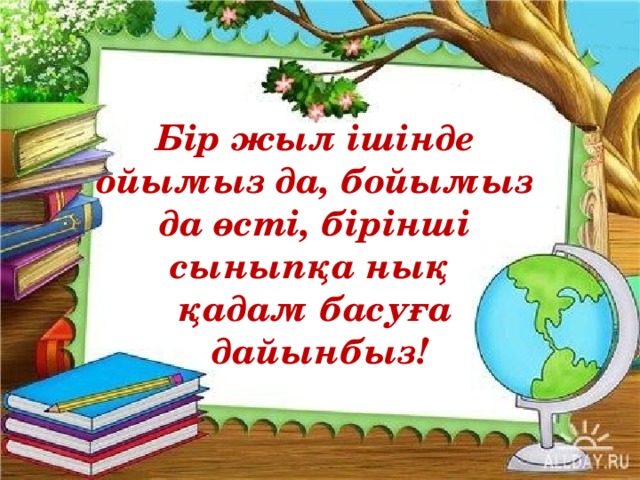 Бір жыл ішінде ойымыз да, бойымыз да өсті, бірінші сыныпқа нық  қадам басуға  дайынбыз!