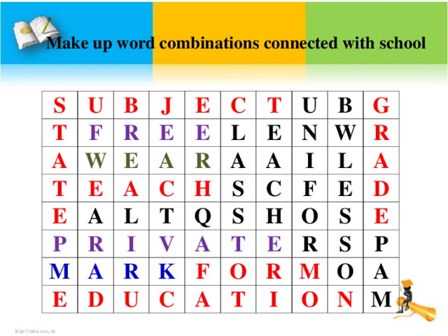 Make up word combinations connected with school S T U F A B T R W J E E E E E A P A A C E R C L L T M R A A T E E I H U D V N S B R Q A A G W S K U I C C T R F H L F A E O E A O T D R R S M S E I P O O A N M