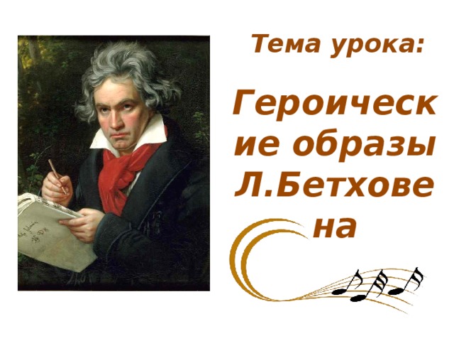 Тема урока: Героические образы Л.Бетховена
