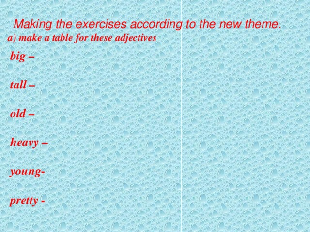 Making the exercises according to the new theme.  a) make a table for these adjectives    big –  tall –  old –  heavy –  young-  pretty -