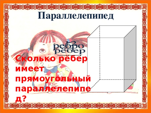 Параллелепипед Сколько рёбер имеет прямоугольный параллелепипед?