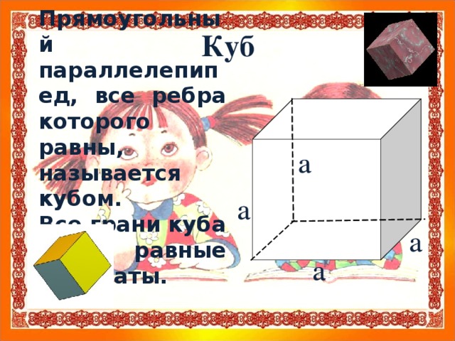 Прямоугольный параллелепипед, все ребра которого равны, называется кубом. Все грани куба - равные квадраты. Куб