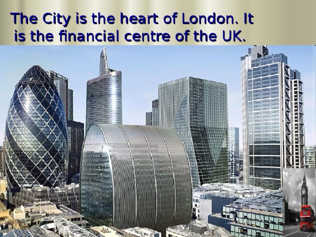The City is the heart of London. It is the financial centre of the UK.