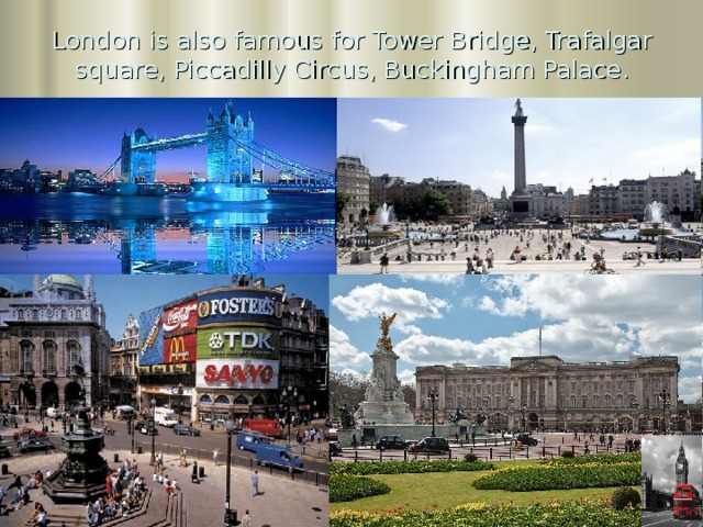 London is also famous for Tower Bridge, Trafalgar square, Piccadilly Circus, Buckingham Palace.