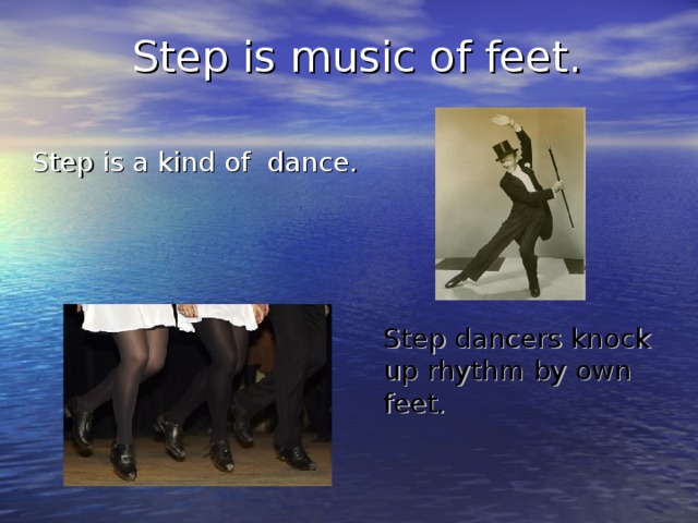 Step is music of feet. Step is a kind of dance. Step dancers knock up rhythm by own feet.