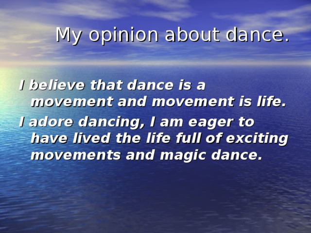 My opinion about dance. I believe that dance is a movement and movement is life. I adore dancing, I am eager to have lived the life full of exciting movements and magic dance.
