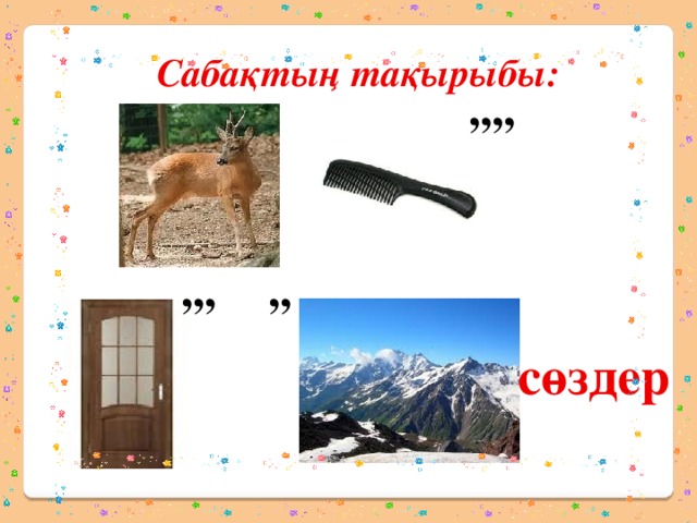 Сабақтың тақырыбы: ,,,, ,, ,,, сөздер