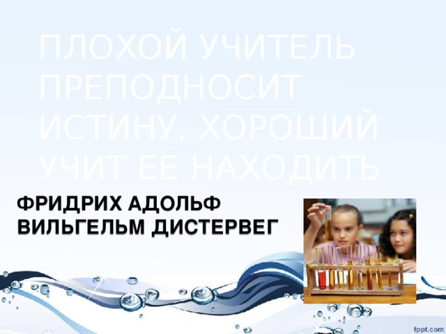 ПЛОХОЙ УЧИТЕЛЬ ПРЕПОДНОСИТ ИСТИНУ, ХОРОШИЙ УЧИТ ЕЕ НАХОДИТЬ ФРИДРИХ Адольф  вильгельм дистервег