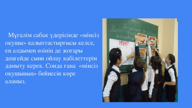 Мұғалім сабақ үдерісінде «мінсіз  оқушы» қалыптастырғысы келсе,  ең алдымен өзінің де жоғары  деңгейде сыни ойлау қабілеттерін  дамыту керек. Сонда ғана «мінсіз  оқушының» бейнесін көре  аламыз.