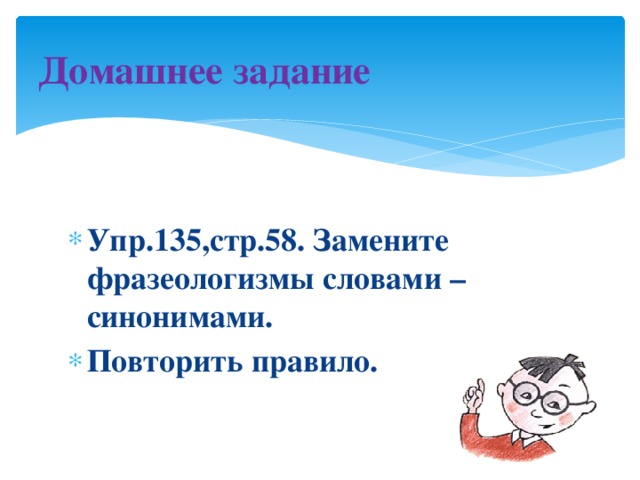 Домашнее задание  Упр.135,стр.58. Замените фразеологизмы словами – синонимами. Повторить правило.