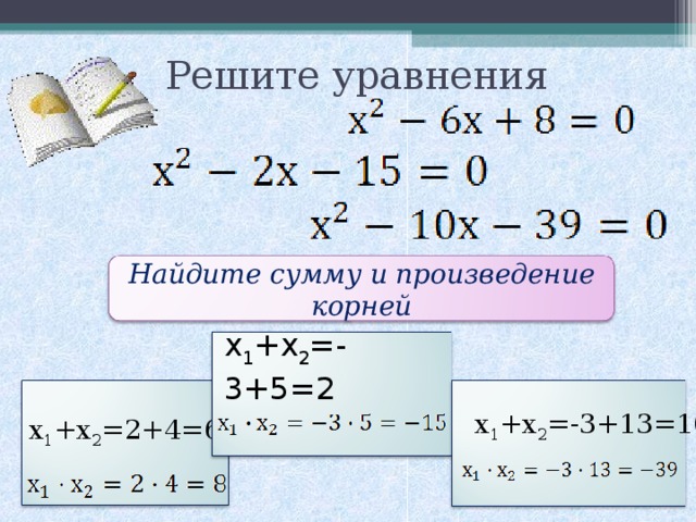 Решите уравнения Найдите сумму и произведение корней х 1 +х 2 =-3+5=2 х 1 +х 2 =-3+13=10 х 1 +х 2 =2+4=6