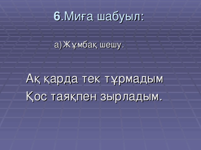 6 .Миға шабуыл:   а)Жұмбақ шешу.  Ақ қарда тек тұрмадым  Қос таяқпен зырладым.