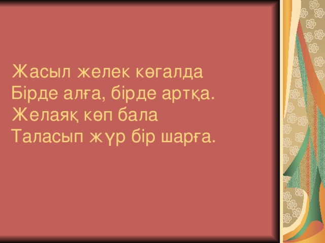 Жасыл желек көгалда  Бірде алға, бірде артқа.  Желаяқ көп бала  Таласып жүр бір шарға.