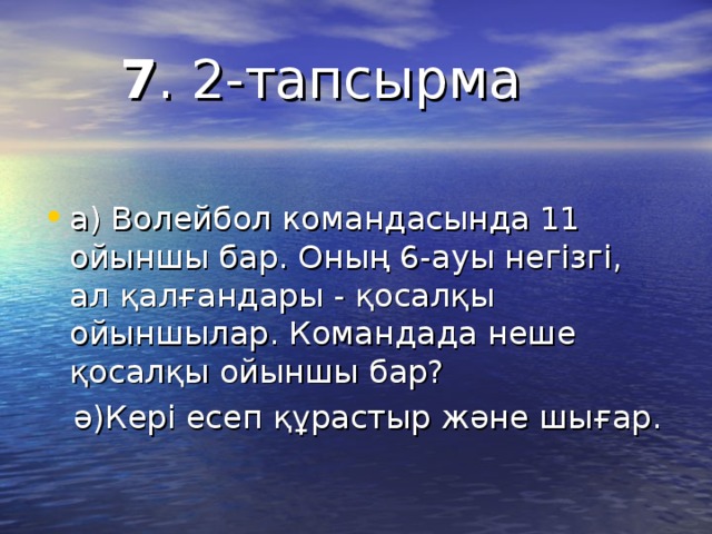 7 . 2-тапсырма   а) Волейбол командасында 11 ойыншы бар. Оның 6-ауы негізгі, ал қалғандары - қосалқы ойыншылар. Командада неше қосалқы ойыншы бар?  ә)Кері есеп құрастыр және шығар.