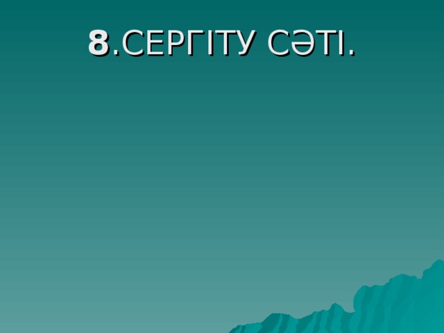 8 .СЕРГІТУ СӘТІ.