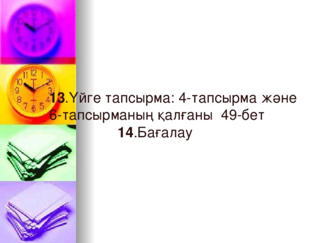 13 .Үйге тапсырма: 4-тапсырма және  6-тапсырманың қалғаны 49-бет 14 .Бағалау