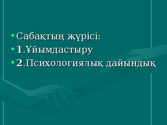 Сабақтың жүрісі: 1 .Ұйымдастыру 2 .Психологиялық дайындық