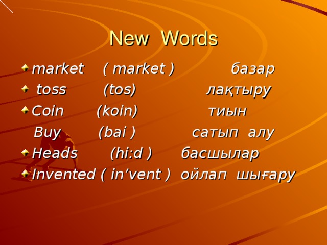 New Words market ( market ) базар   toss (tos) лақтыру Coin (koin) тиын  Buy (bai ) сатып  алу