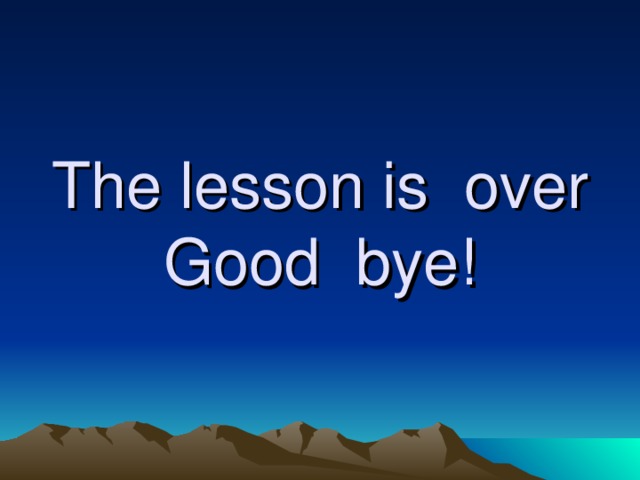 The lesson is over  Good bye!