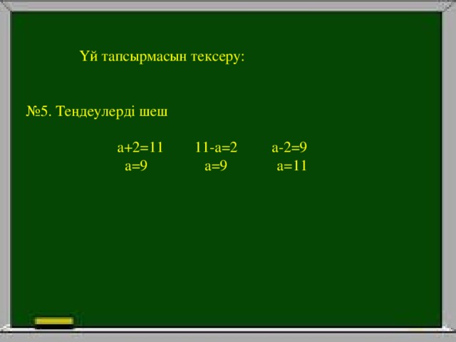 Үй тапсырмасын тексеру: № 5. Теңдеулерді шеш  а+2=11 11-а=2 а-2=9  а=9 а=9 а=11