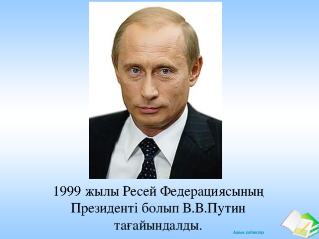 1999 жылы Ресей Федерациясының Президенті болып В.В.Путин тағайындалды.