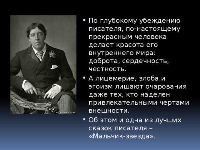 По глубокому убеждению писателя, по-настоящему прекрасным человека делает красота его внутреннего мира: доброта, сердечность, честность. А лицемерие, злоба и эгоизм лишают очарования даже тех, кто наделен привлекательными чертами внешности. Об этом и одна из лучших сказок писателя – «Мальчик-звезда».