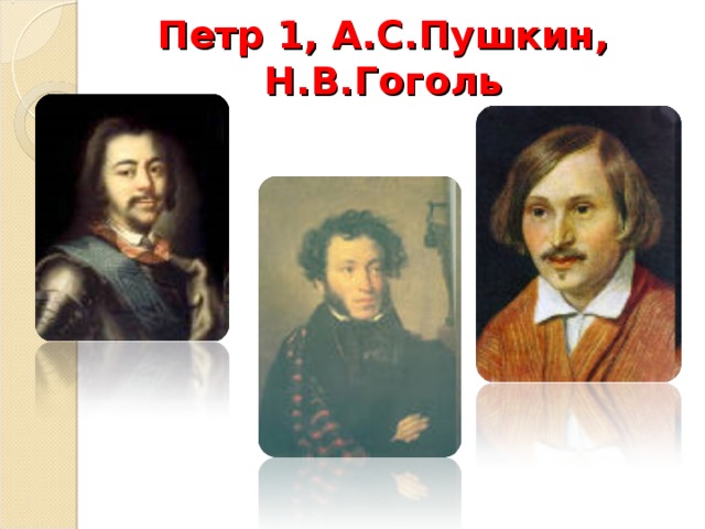 Петр 1, А.С.Пушкин, Н.В.Гоголь