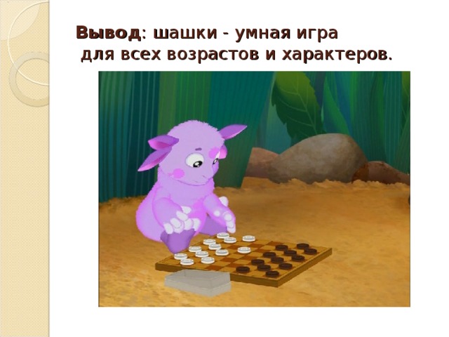 Вывод : шашки - умная игра  для всех возрастов и характеров.